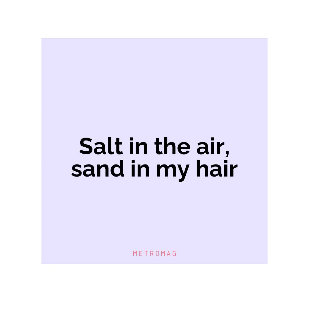Salt in the air, sand in my hair