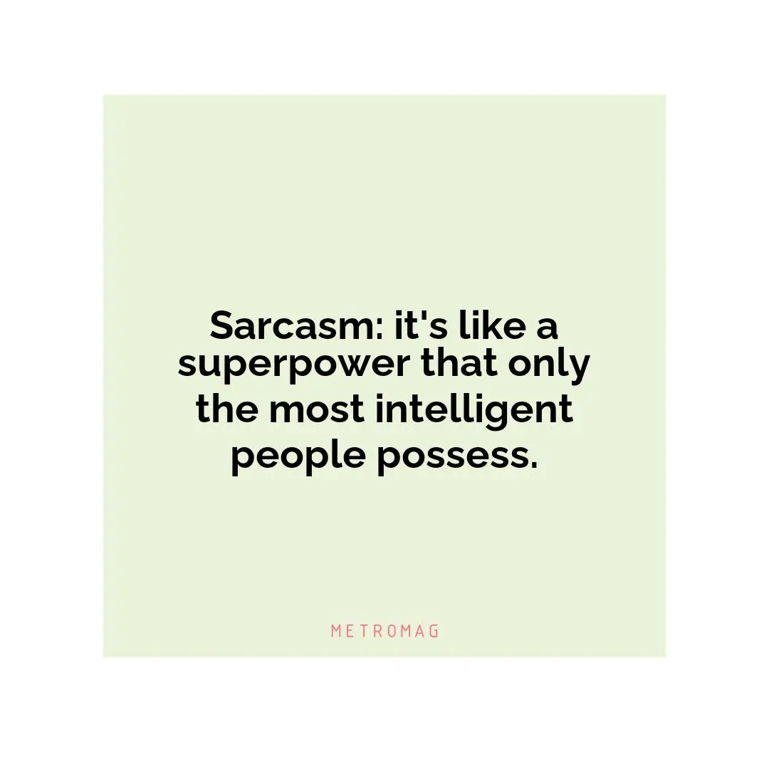 Sarcasm: it's like a superpower that only the most intelligent people possess.