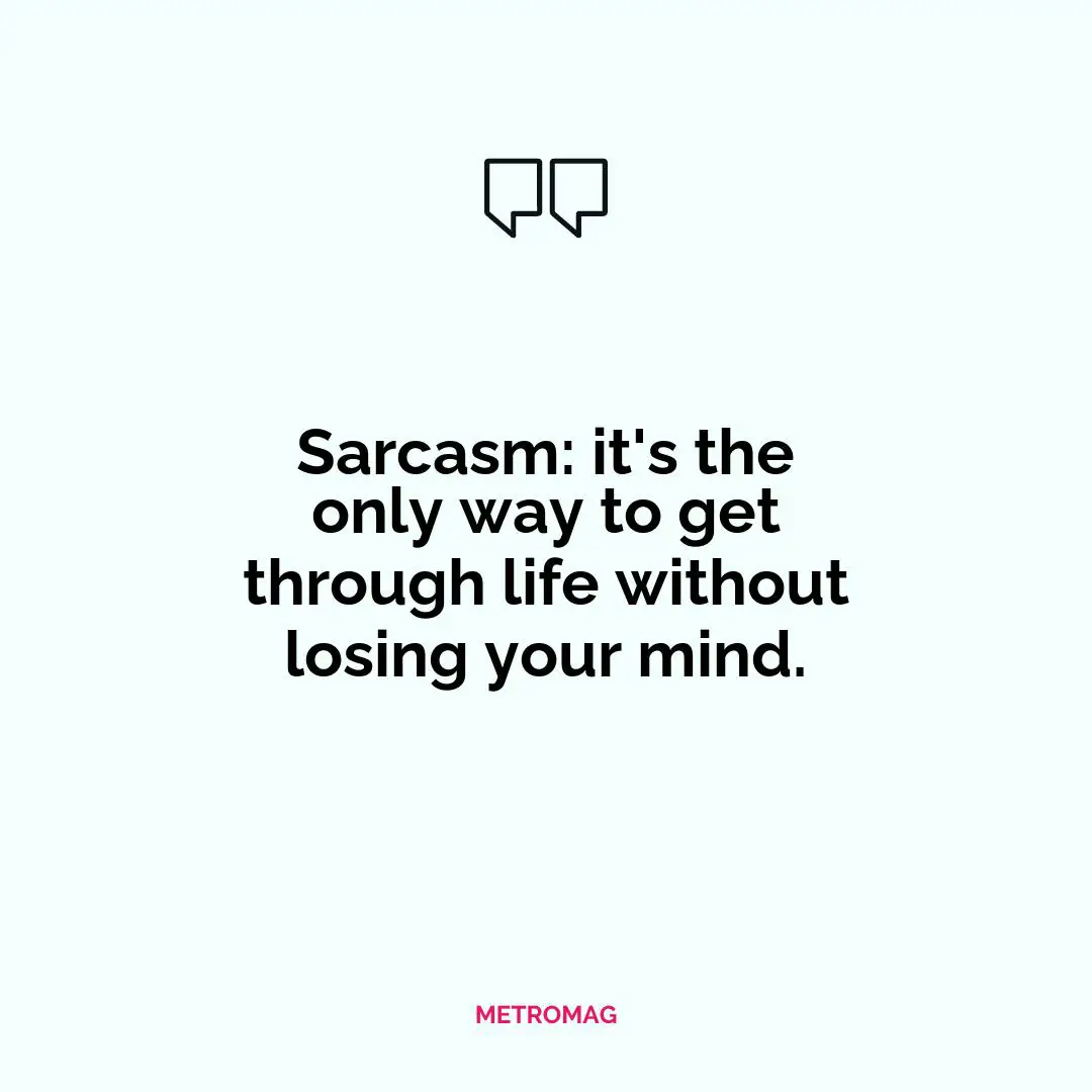 Sarcasm: it's the only way to get through life without losing your mind.