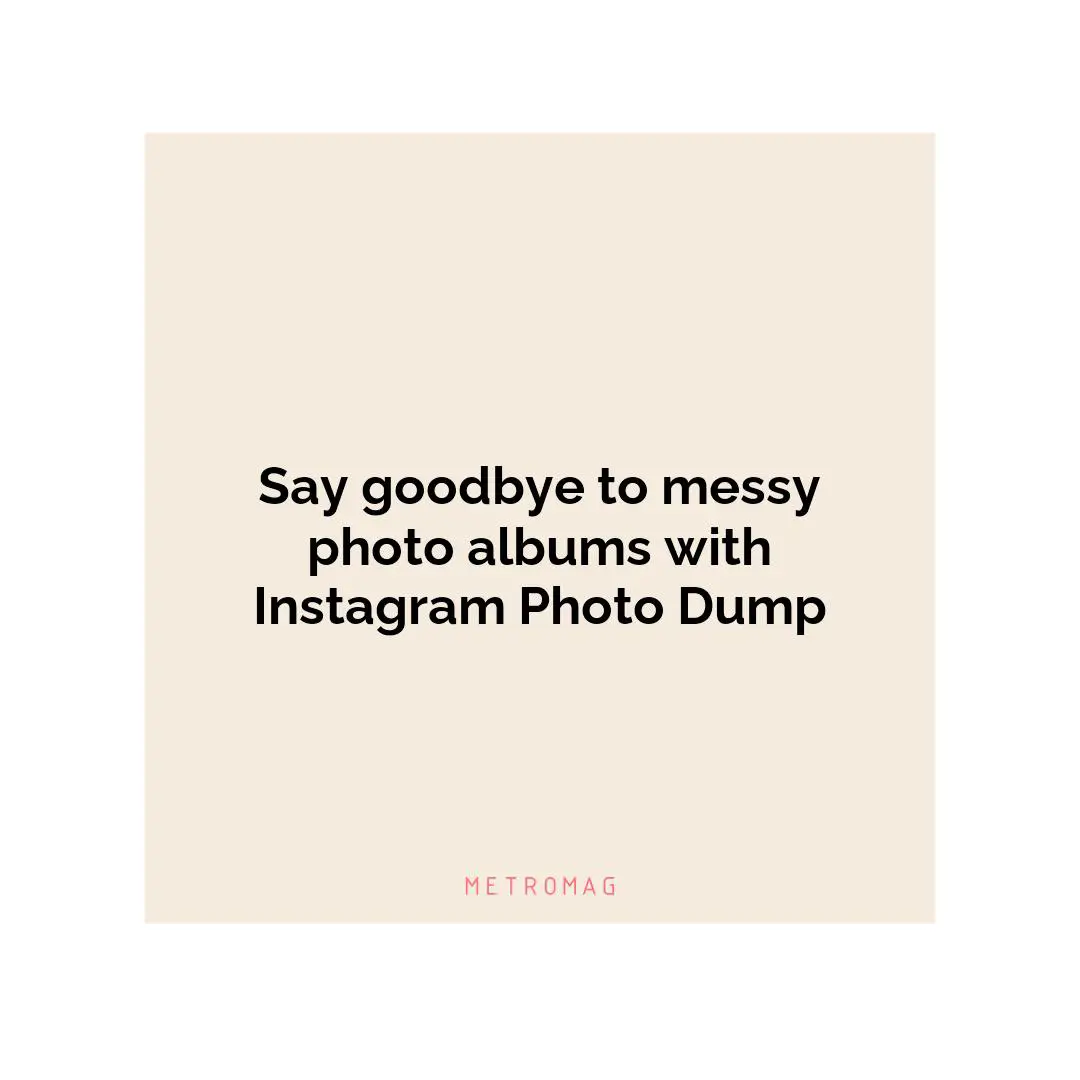 Say goodbye to messy photo albums with Instagram Photo Dump