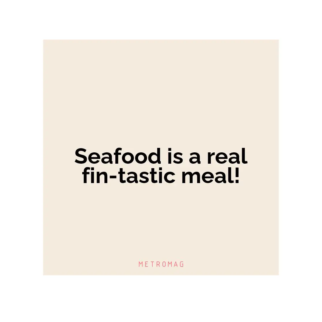 Seafood is a real fin-tastic meal!