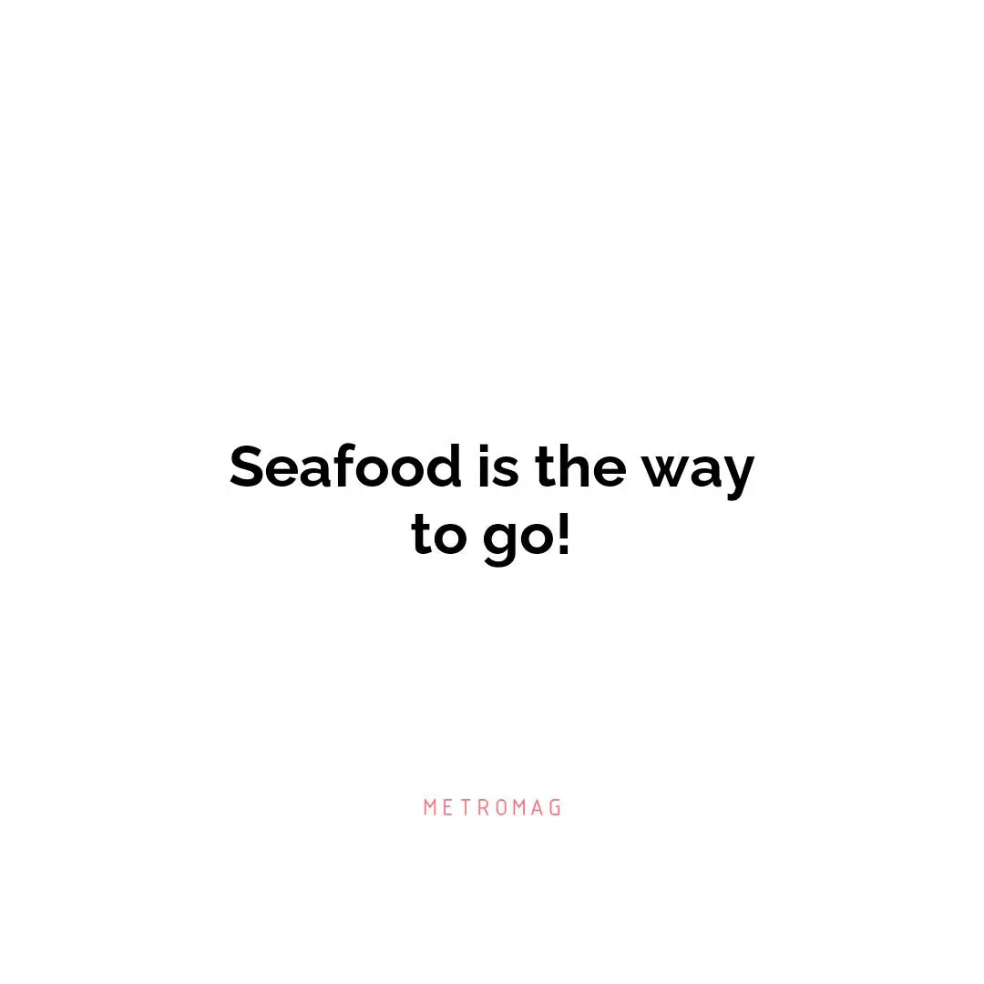 Seafood is the way to go!