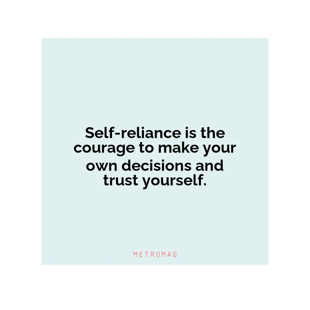 Self-reliance is the courage to make your own decisions and trust yourself.
