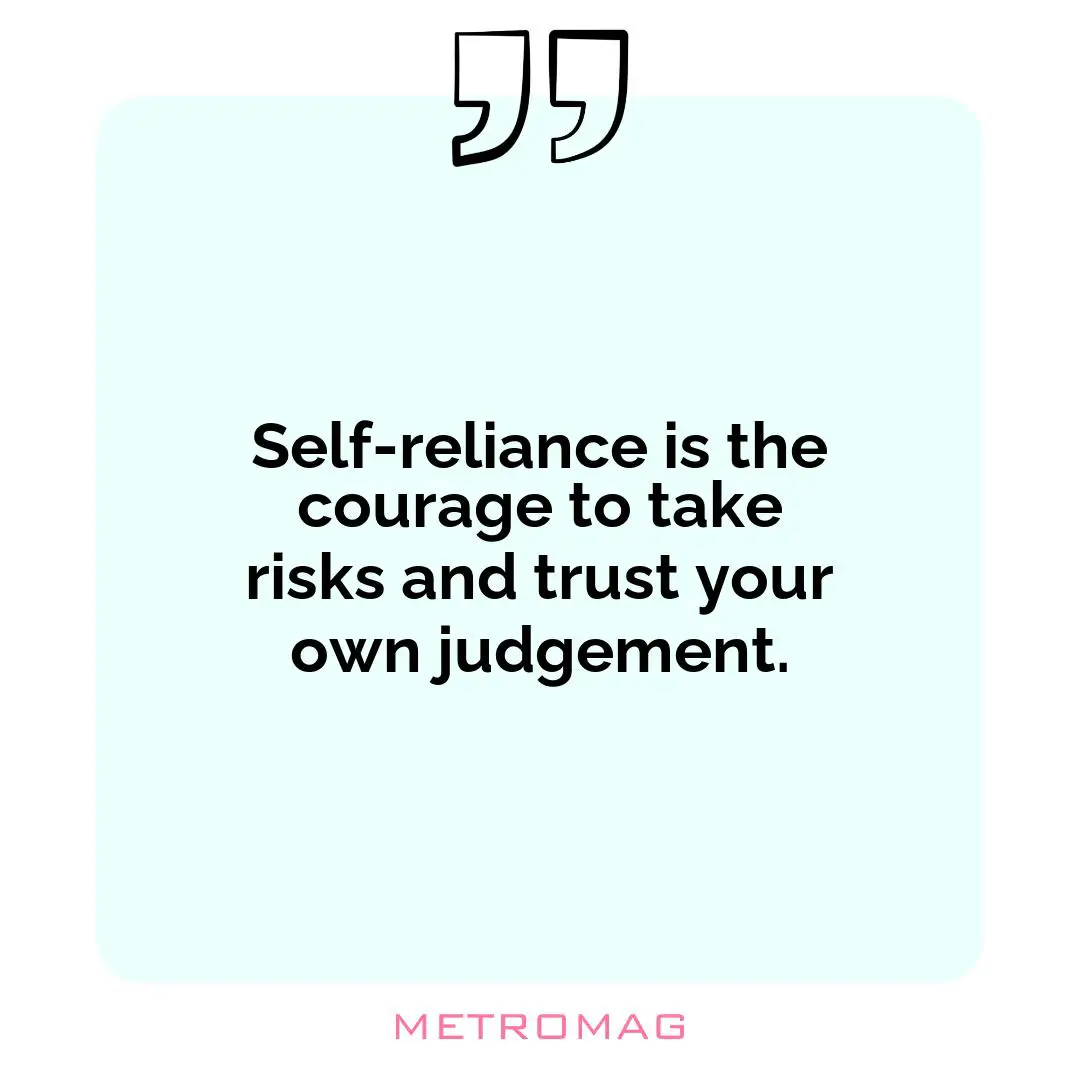 Self-reliance is the courage to take risks and trust your own judgement.