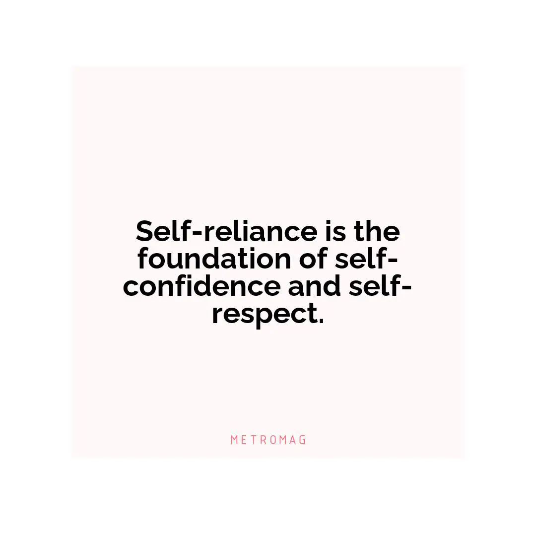 Self-reliance is the foundation of self-confidence and self-respect.