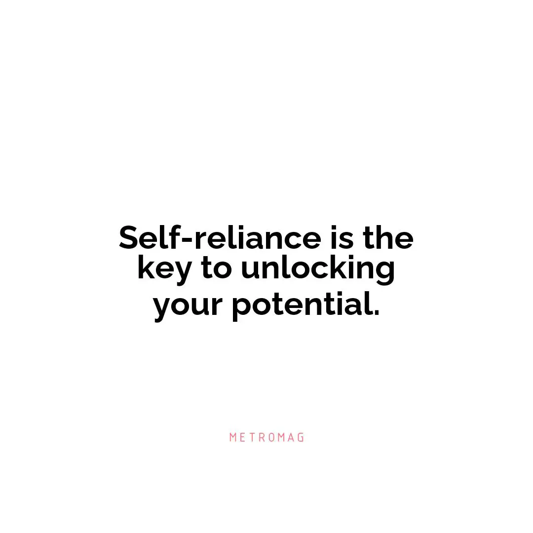 Self-reliance is the key to unlocking your potential.