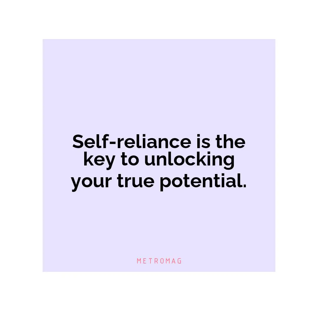 Self-reliance is the key to unlocking your true potential.