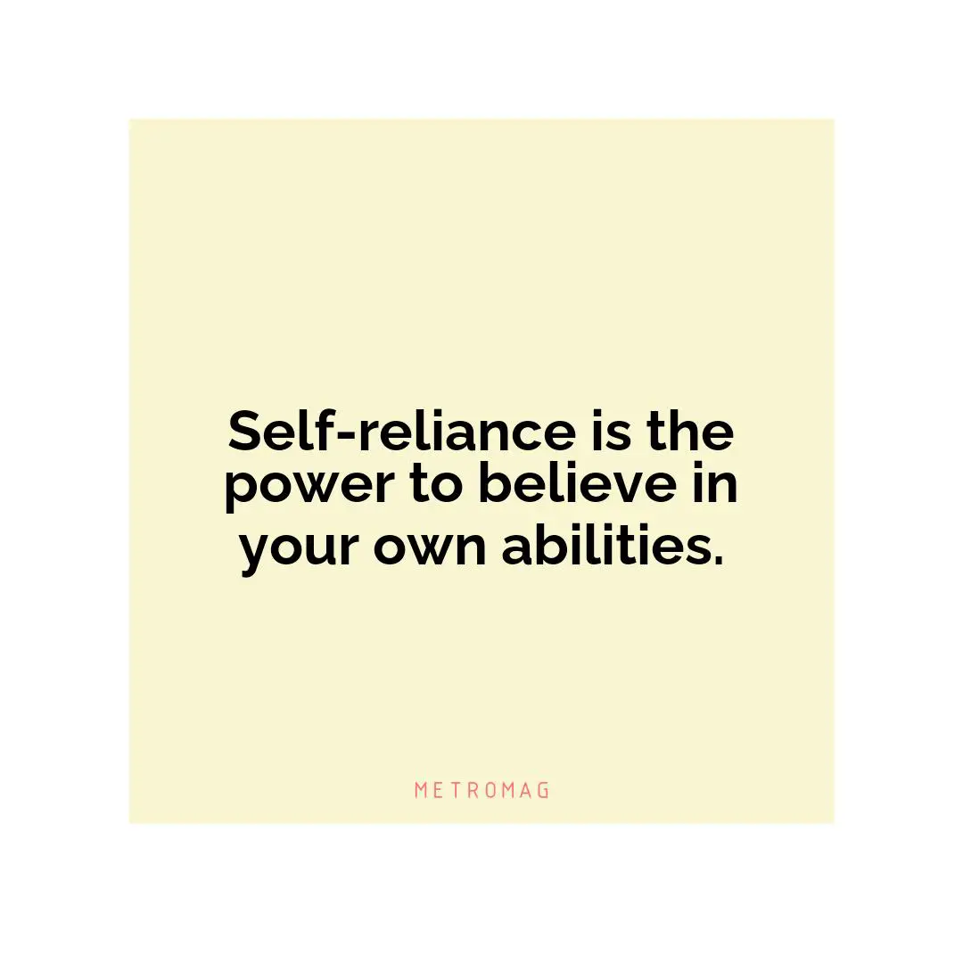 Self-reliance is the power to believe in your own abilities.