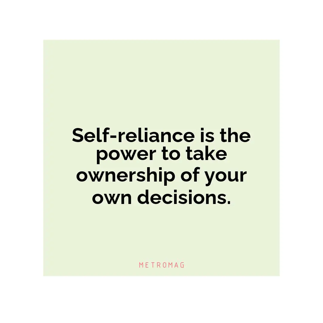 Self-reliance is the power to take ownership of your own decisions.