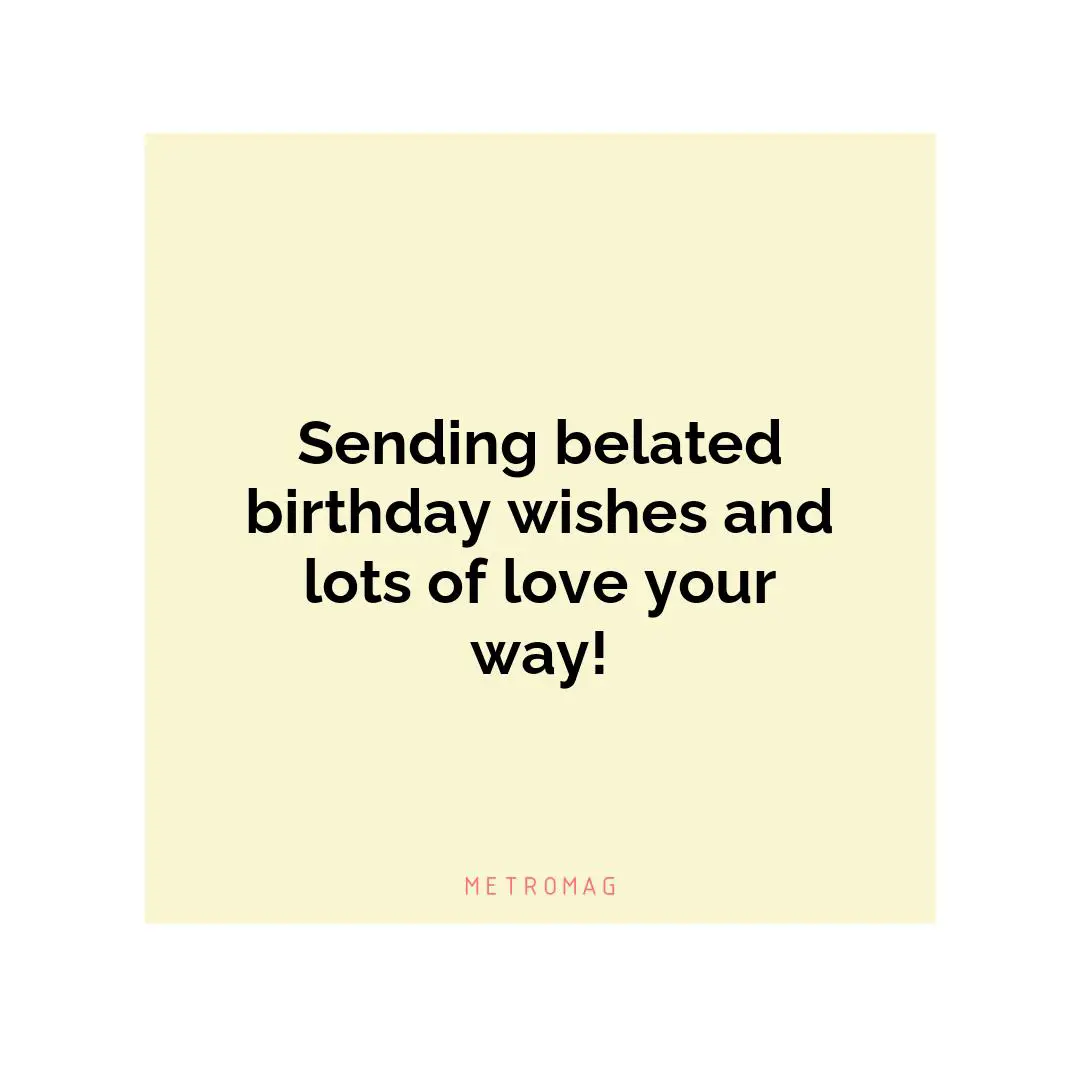 Sending belated birthday wishes and lots of love your way!