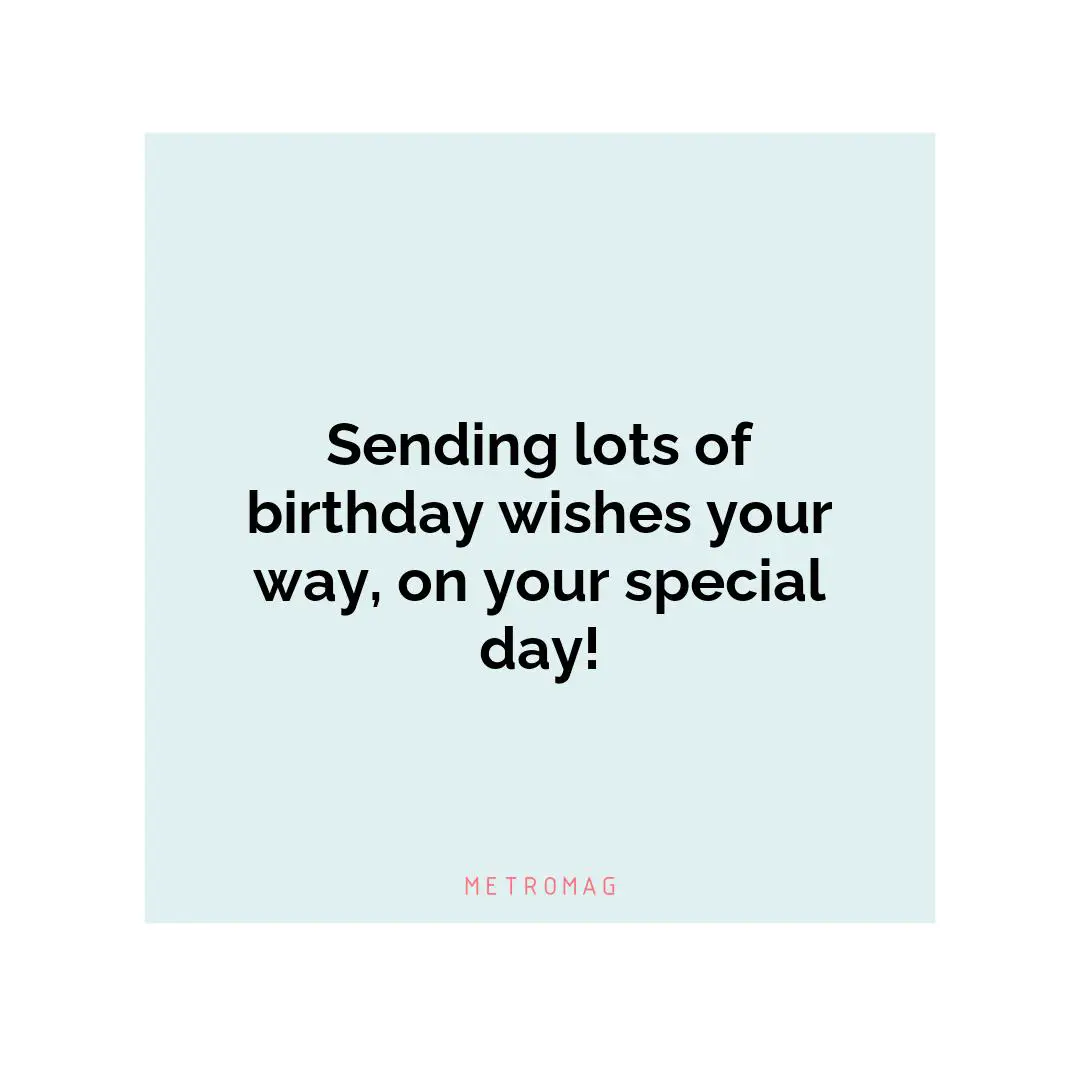 Sending lots of birthday wishes your way, on your special day!