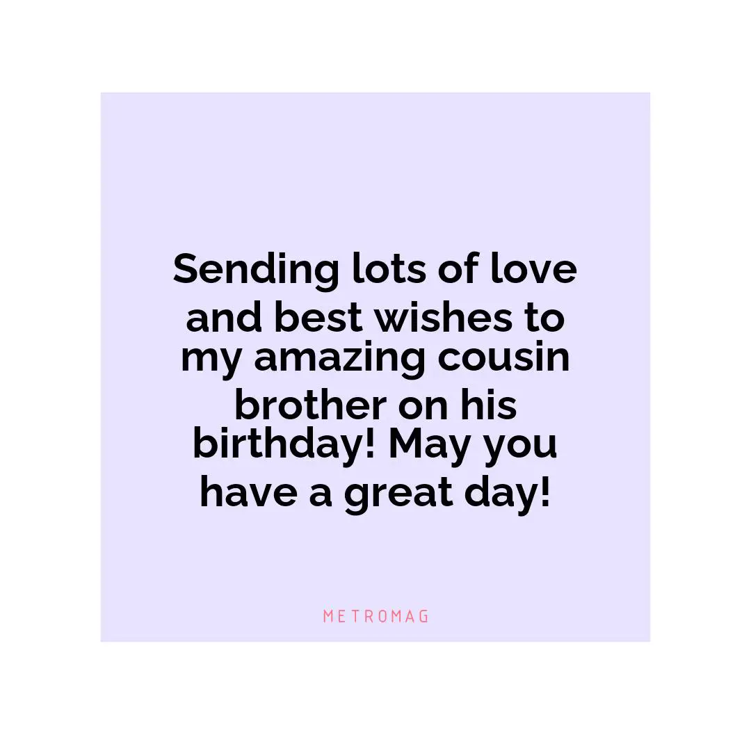 Sending lots of love and best wishes to my amazing cousin brother on his birthday! May you have a great day!