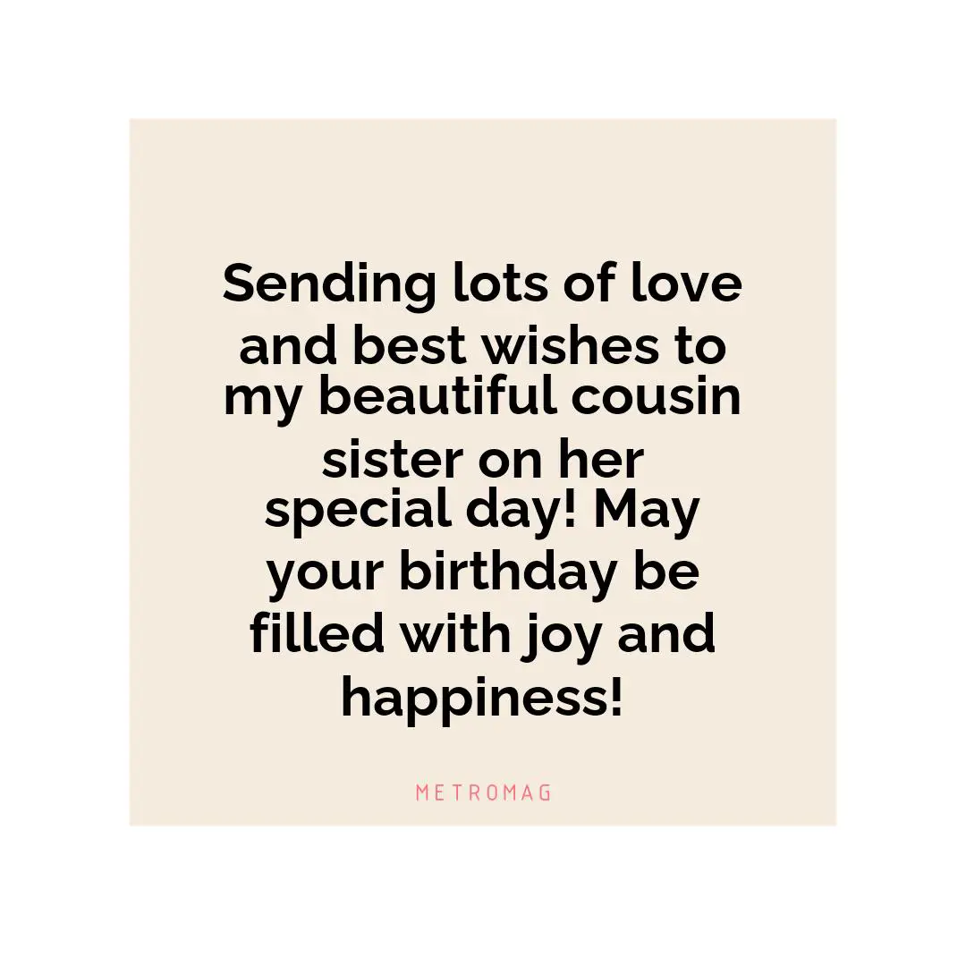 Sending lots of love and best wishes to my beautiful cousin sister on her special day! May your birthday be filled with joy and happiness!