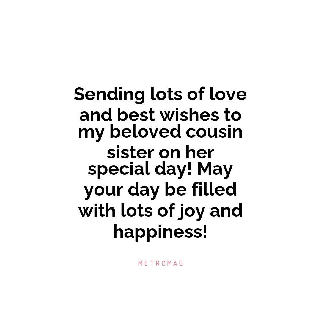 Sending lots of love and best wishes to my beloved cousin sister on her special day! May your day be filled with lots of joy and happiness!