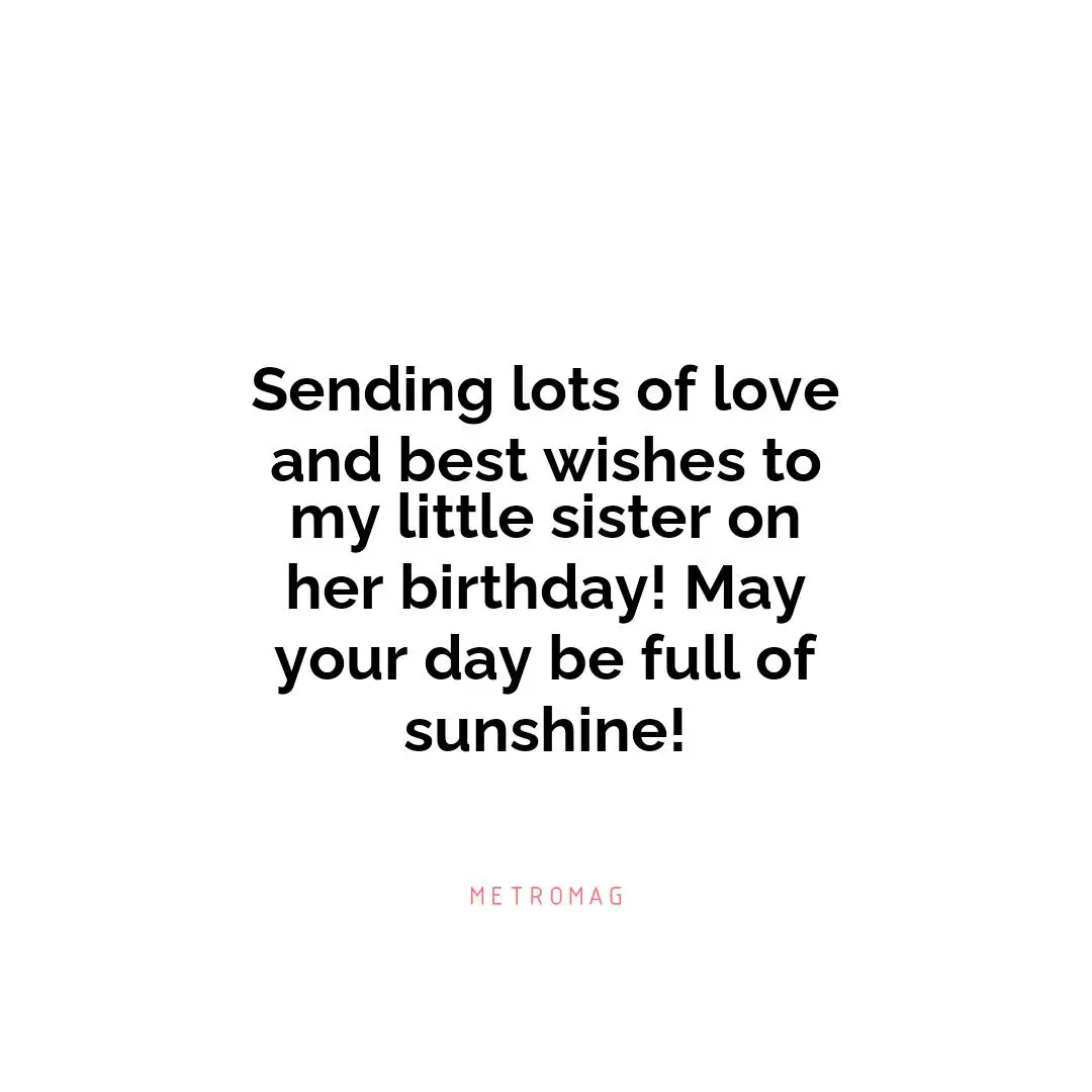 Sending lots of love and best wishes to my little sister on her birthday! May your day be full of sunshine!