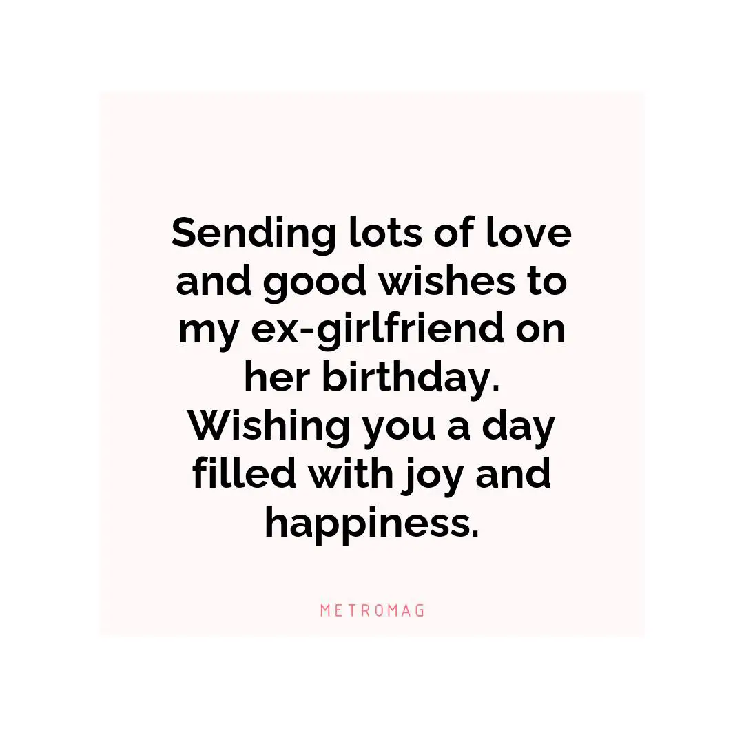 Sending lots of love and good wishes to my ex-girlfriend on her birthday. Wishing you a day filled with joy and happiness.