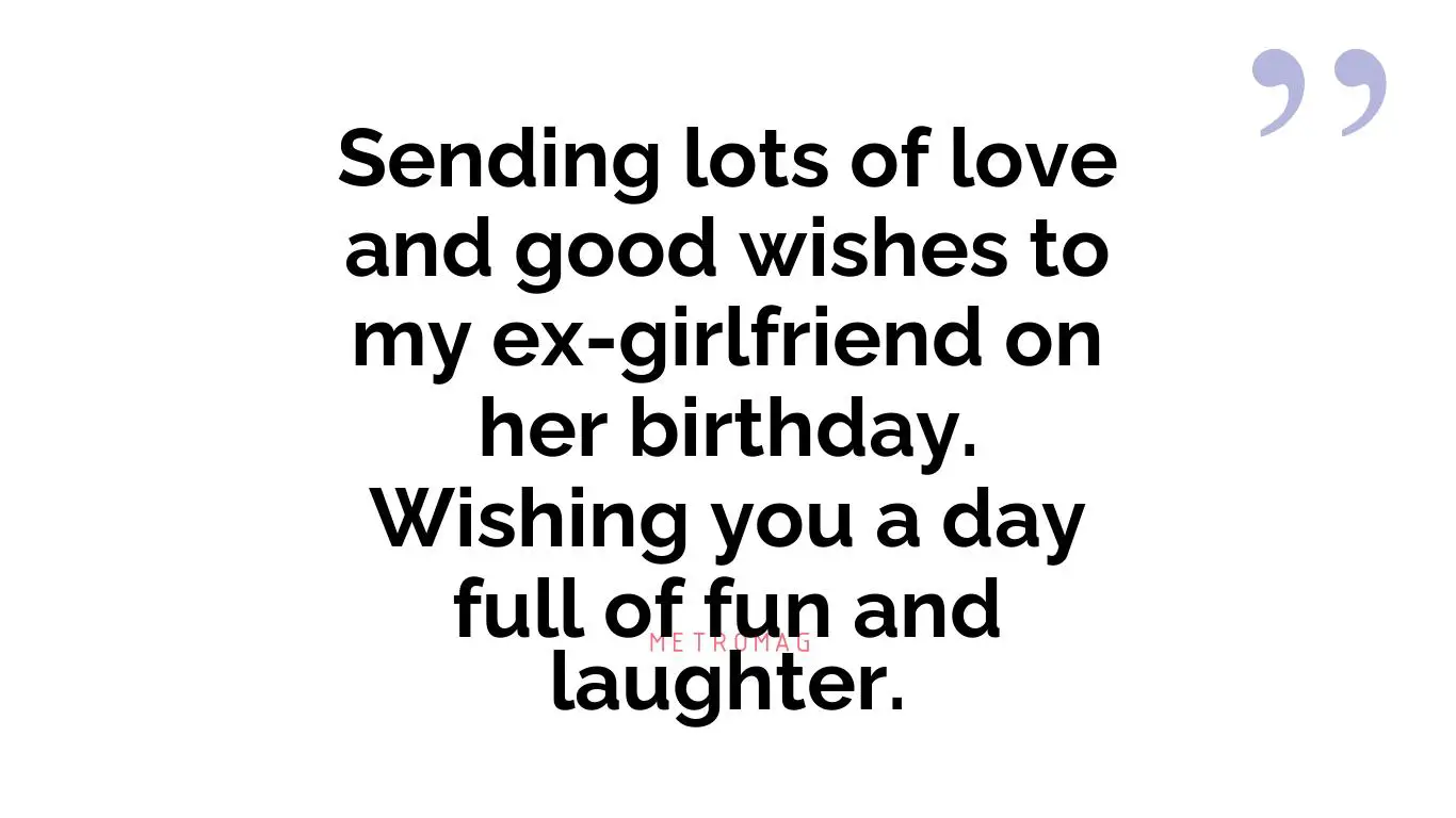 Sending lots of love and good wishes to my ex-girlfriend on her birthday. Wishing you a day full of fun and laughter.