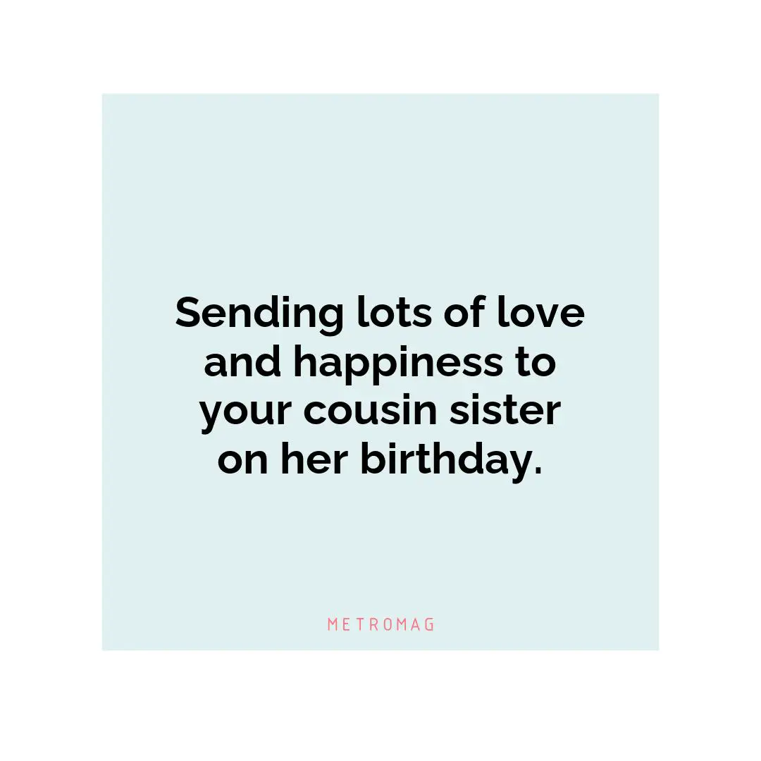 Sending lots of love and happiness to your cousin sister on her birthday.
