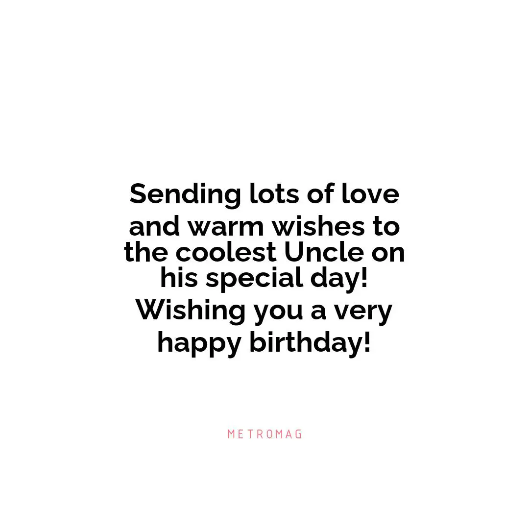 Sending lots of love and warm wishes to the coolest Uncle on his special day! Wishing you a very happy birthday!
