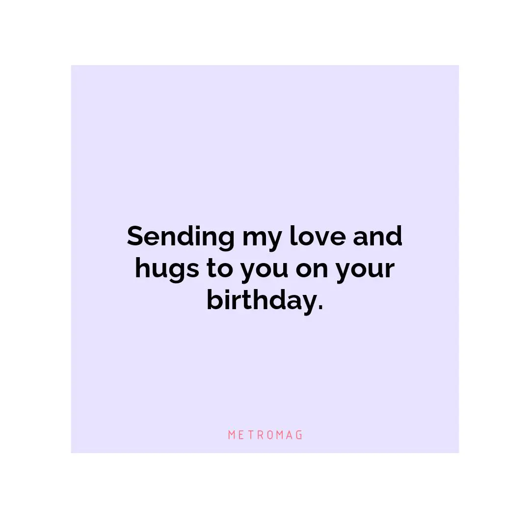 Sending my love and hugs to you on your birthday.