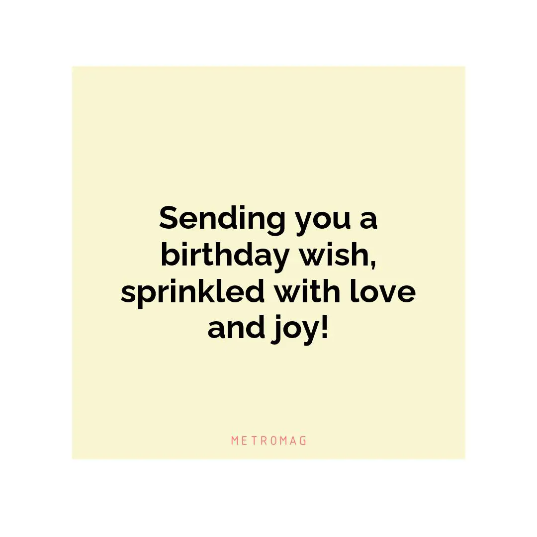 Sending you a birthday wish, sprinkled with love and joy!