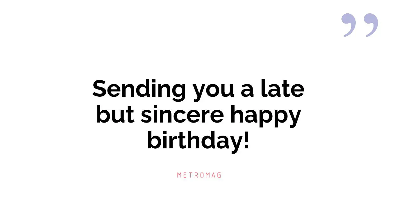 Sending you a late but sincere happy birthday!