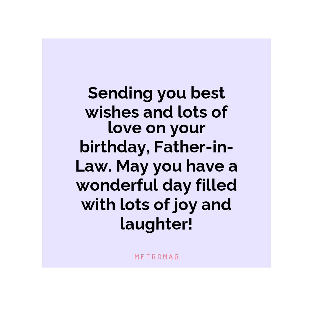 Sending you best wishes and lots of love on your birthday, Father-in-Law. May you have a wonderful day filled with lots of joy and laughter!