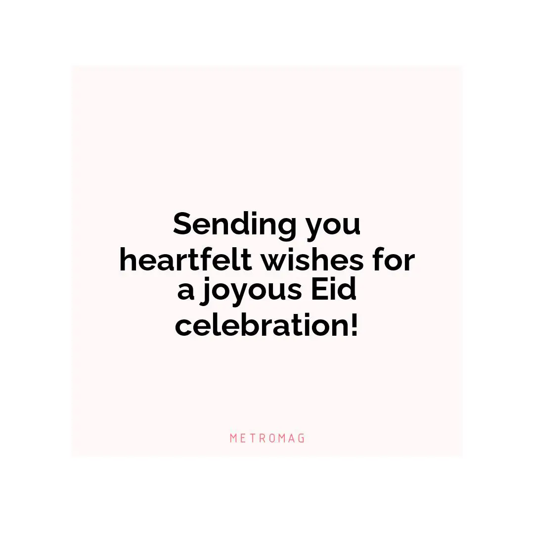 Sending you heartfelt wishes for a joyous Eid celebration!