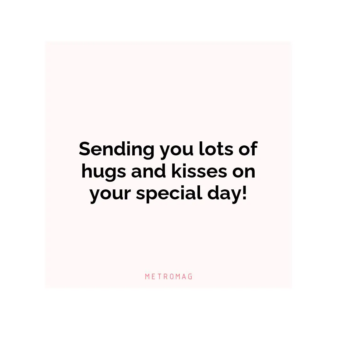 Sending you lots of hugs and kisses on your special day!