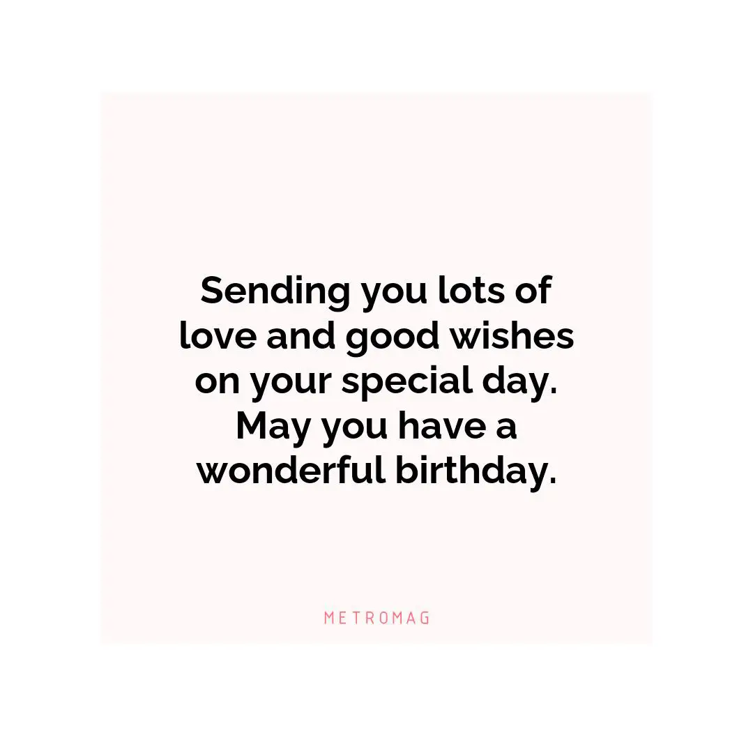 Sending you lots of love and good wishes on your special day. May you have a wonderful birthday.