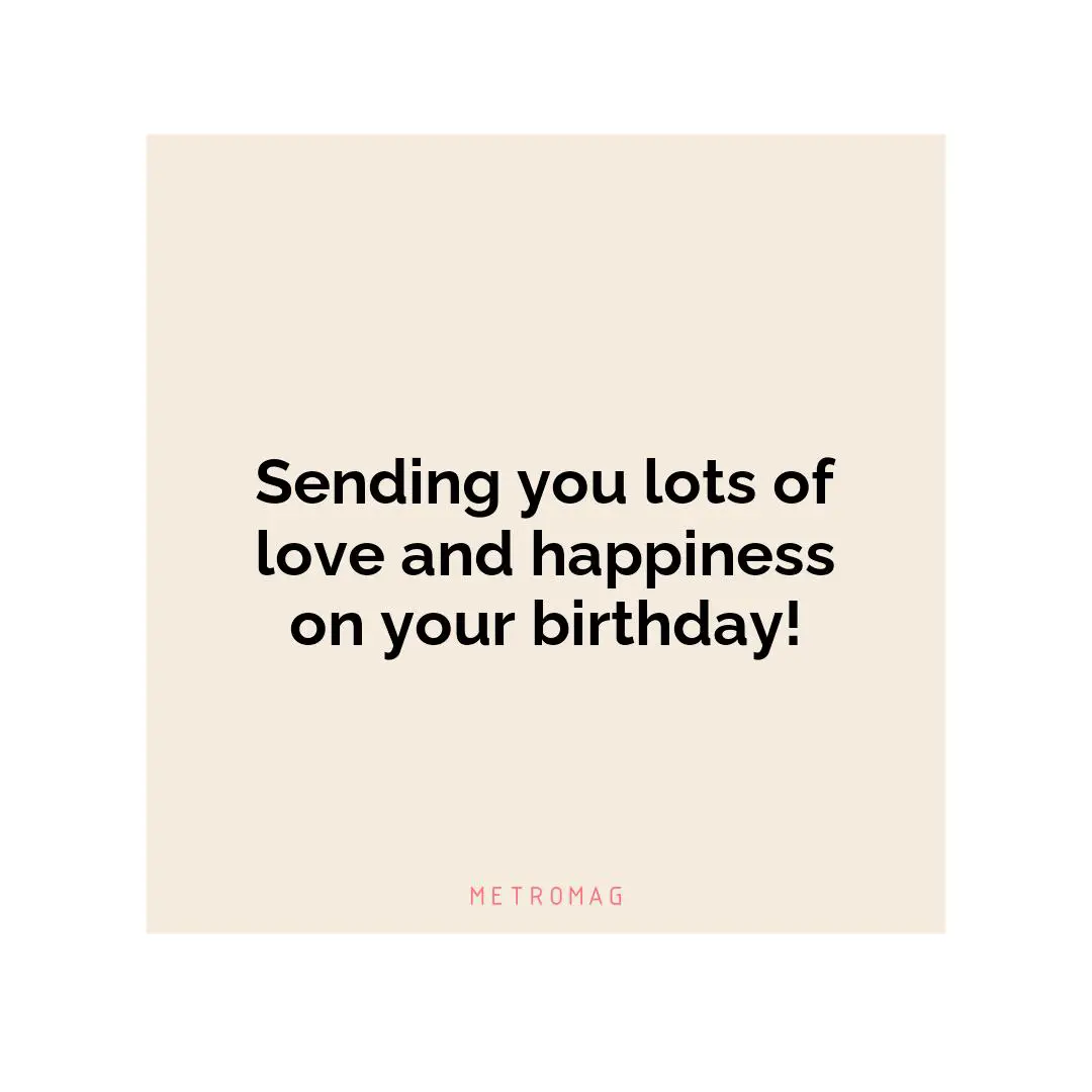Sending you lots of love and happiness on your birthday!