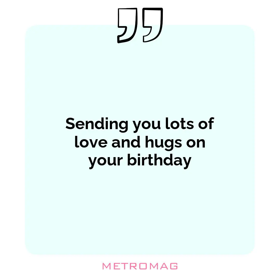 Sending you lots of love and hugs on your birthday