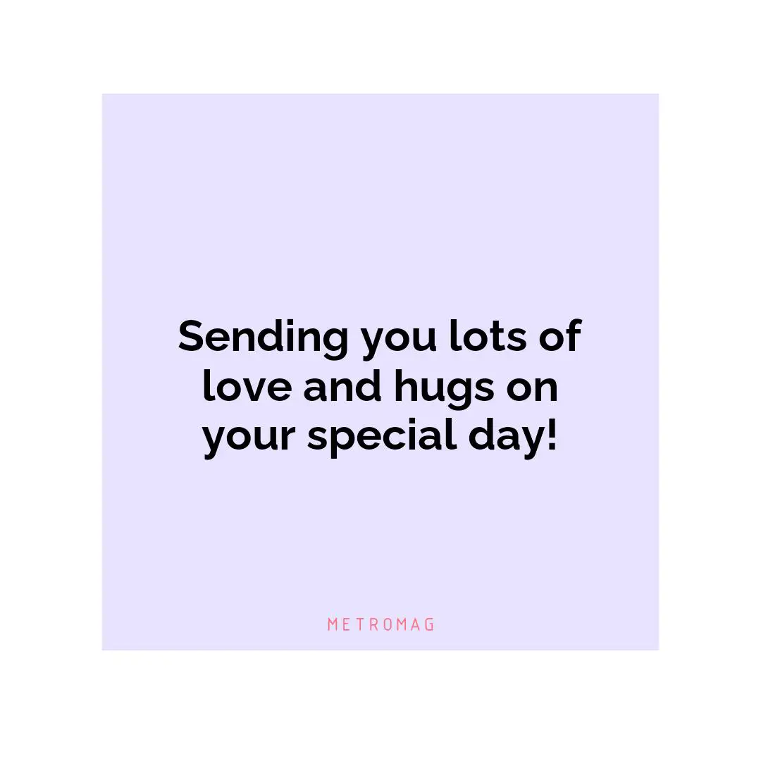 Sending you lots of love and hugs on your special day!