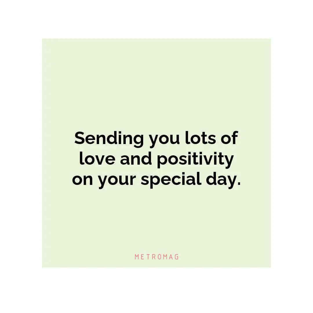Sending you lots of love and positivity on your special day.