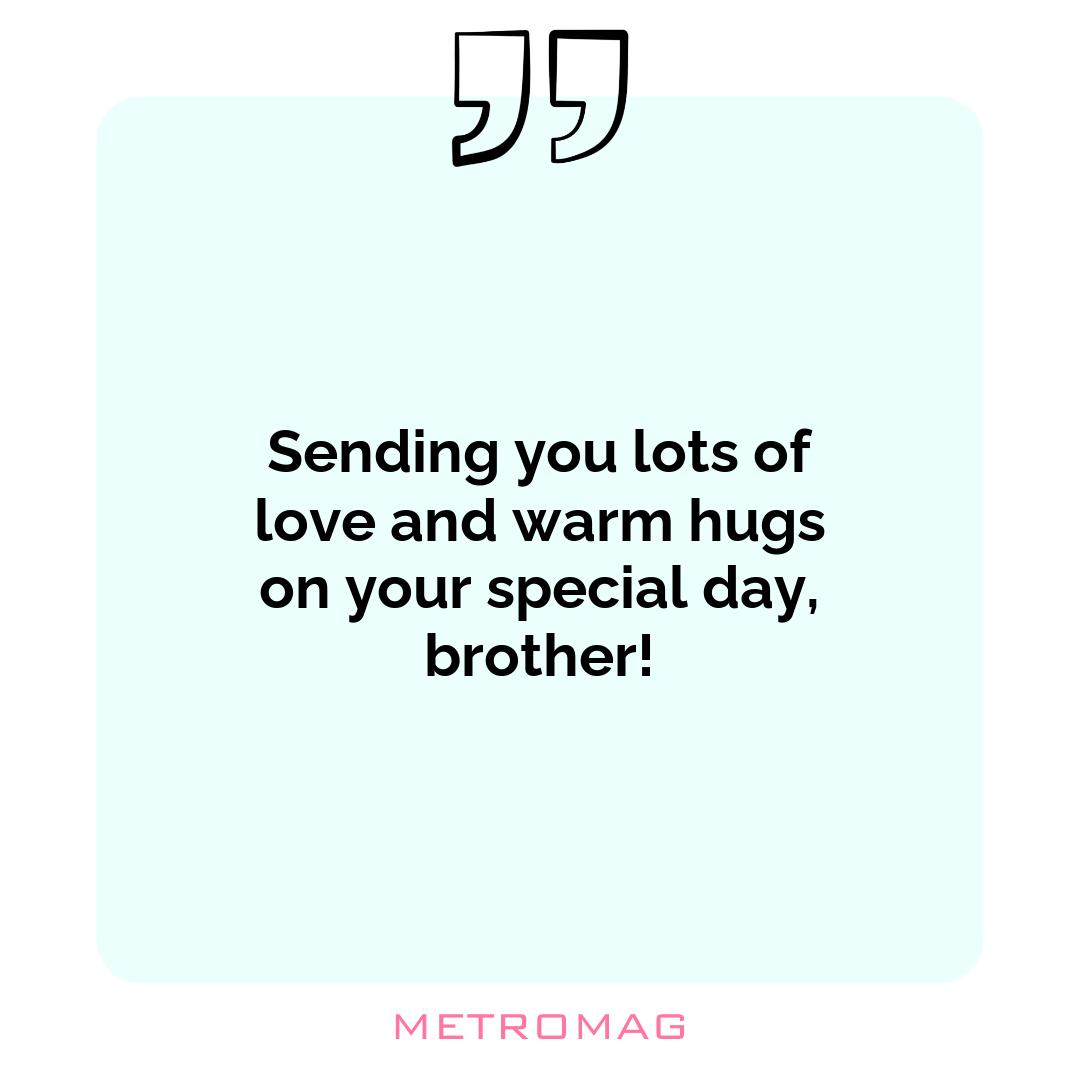 Sending you lots of love and warm hugs on your special day, brother!