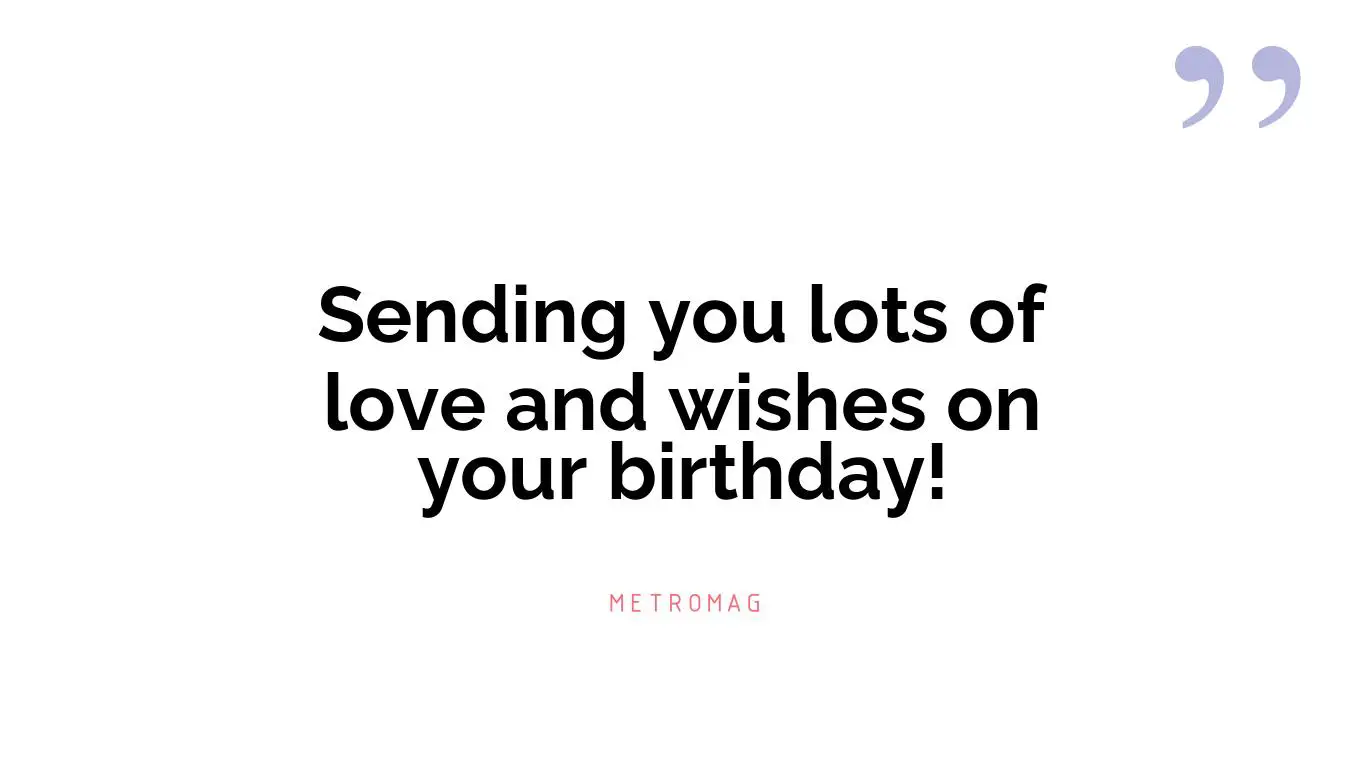 Sending you lots of love and wishes on your birthday!