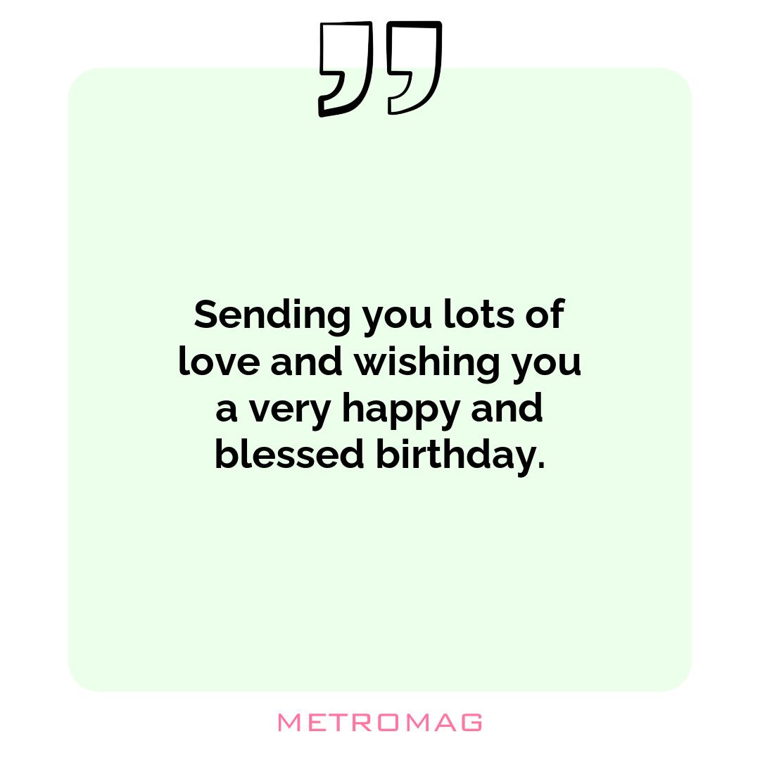 Sending you lots of love and wishing you a very happy and blessed birthday.