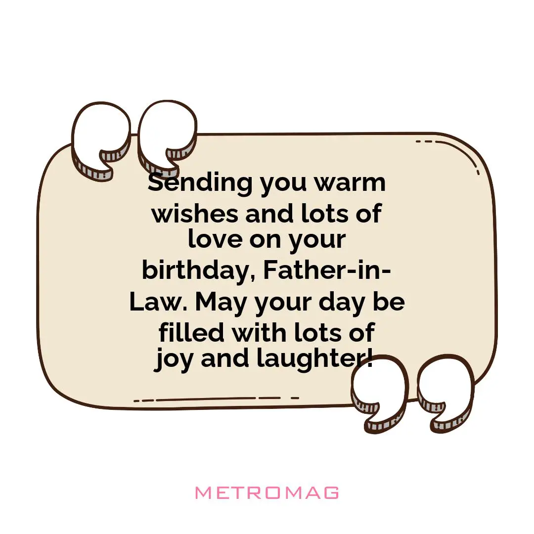 Sending you warm wishes and lots of love on your birthday, Father-in-Law. May your day be filled with lots of joy and laughter!