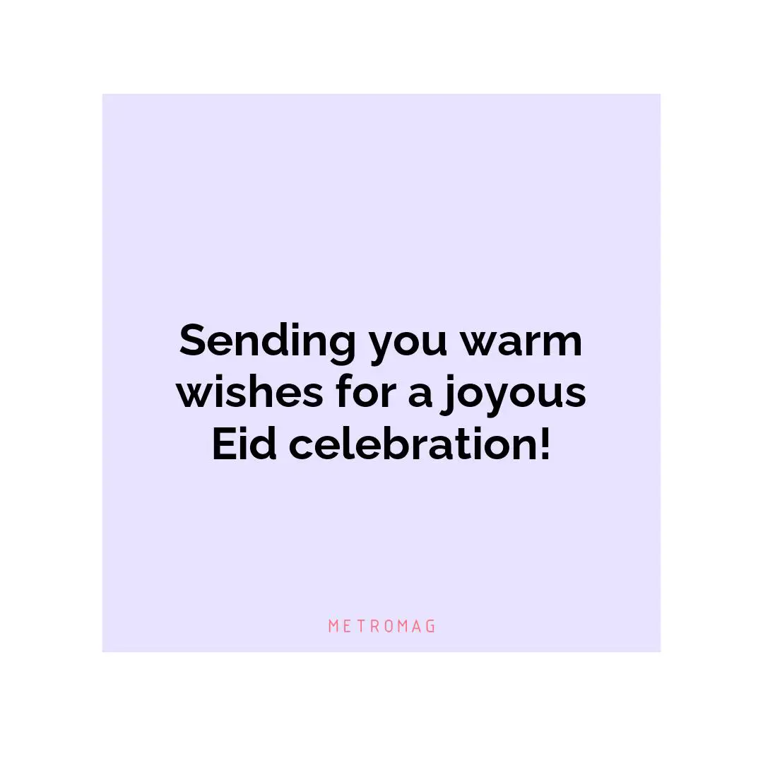Sending you warm wishes for a joyous Eid celebration!