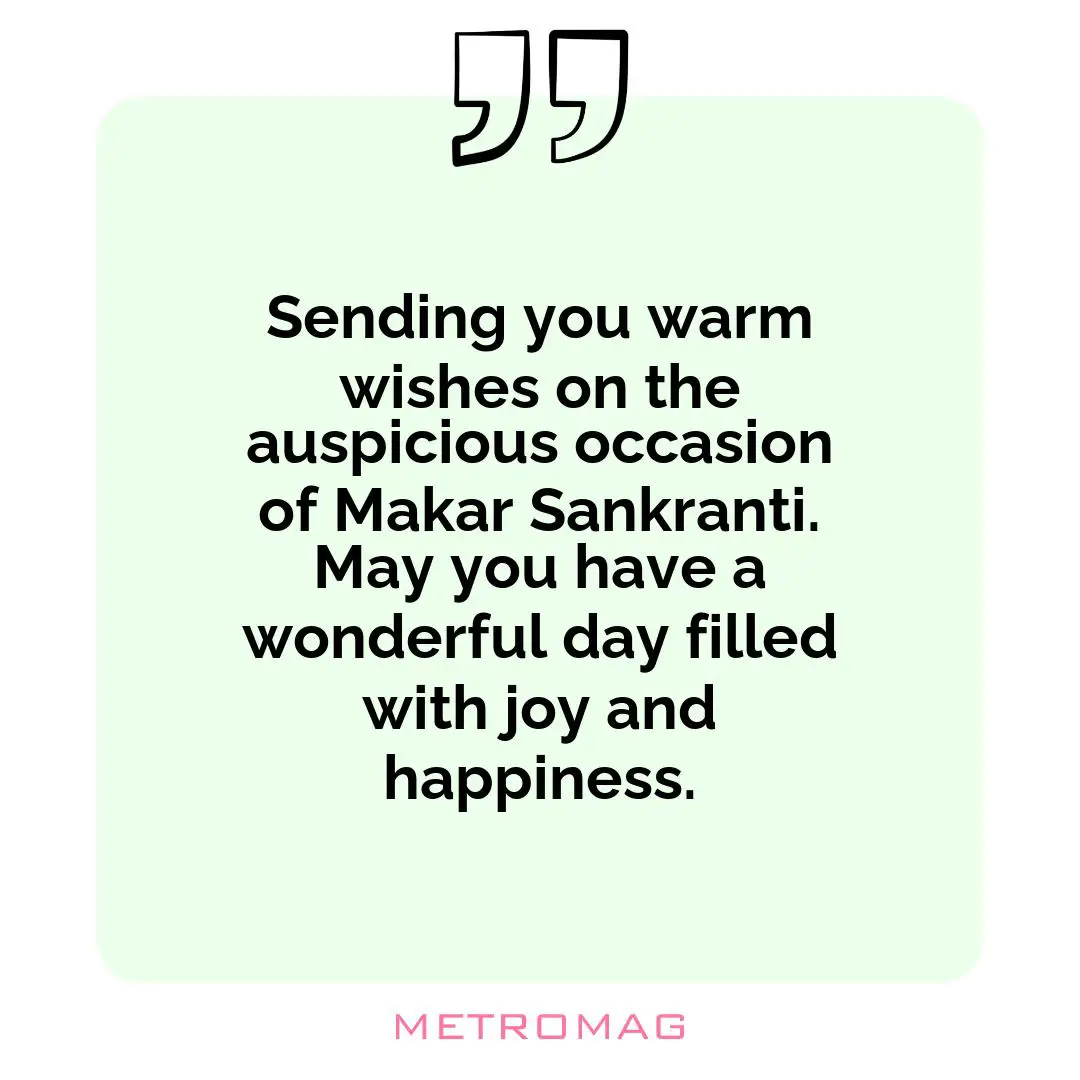 Sending you warm wishes on the auspicious occasion of Makar Sankranti. May you have a wonderful day filled with joy and happiness.