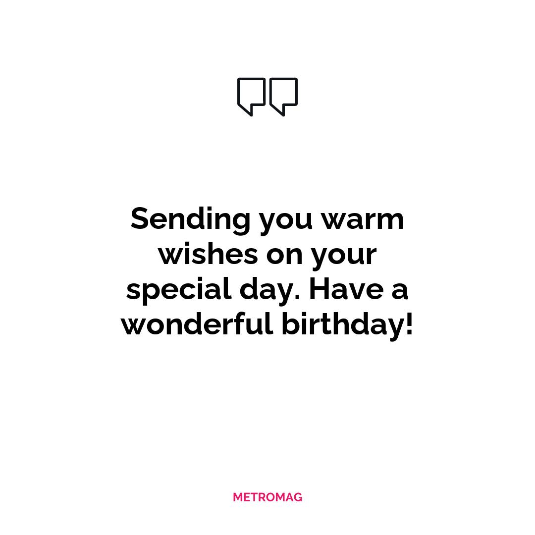 Sending you warm wishes on your special day. Have a wonderful birthday!