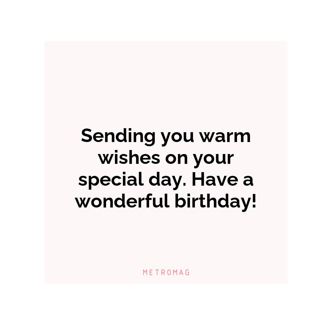Sending you warm wishes on your special day. Have a wonderful birthday!