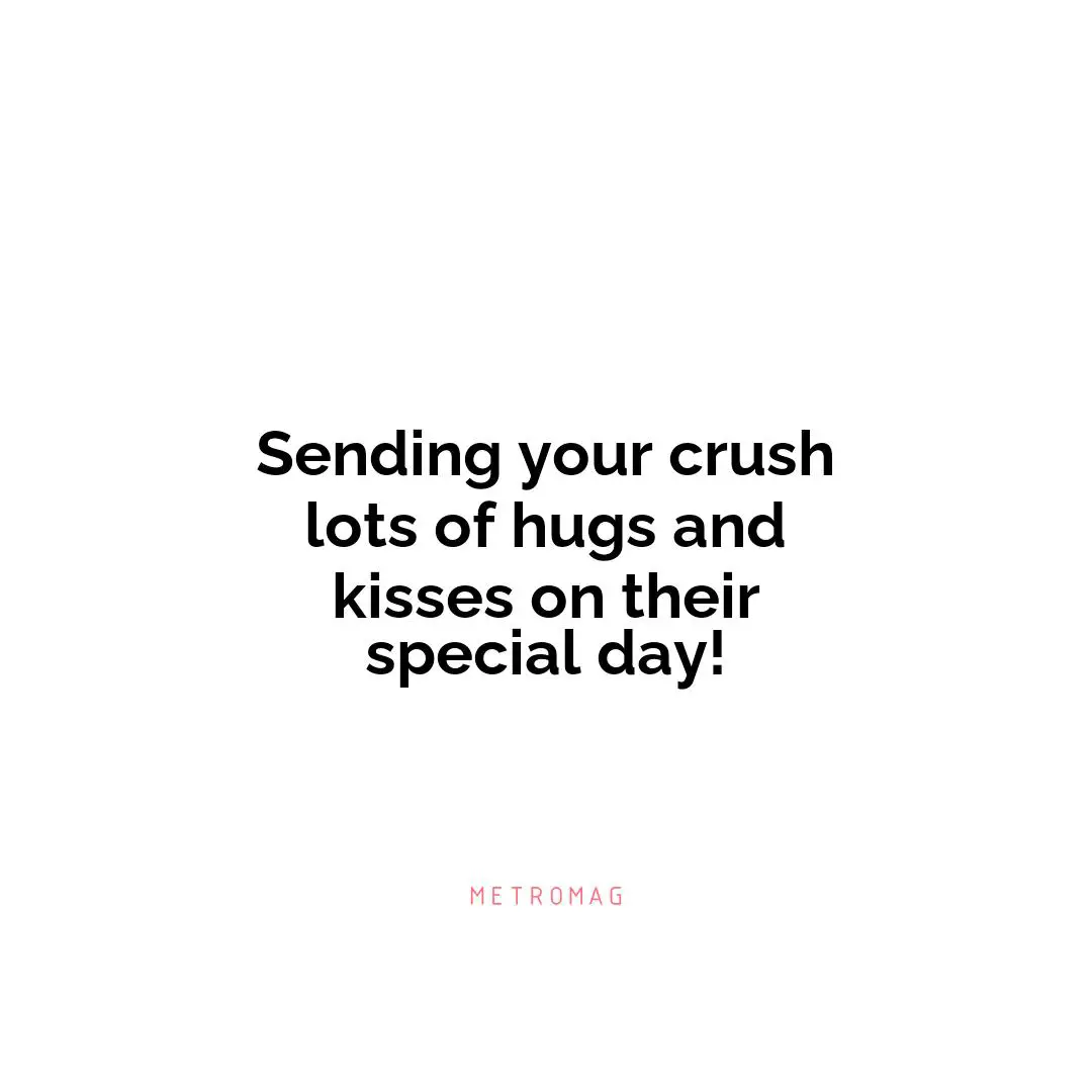 Sending your crush lots of hugs and kisses on their special day!