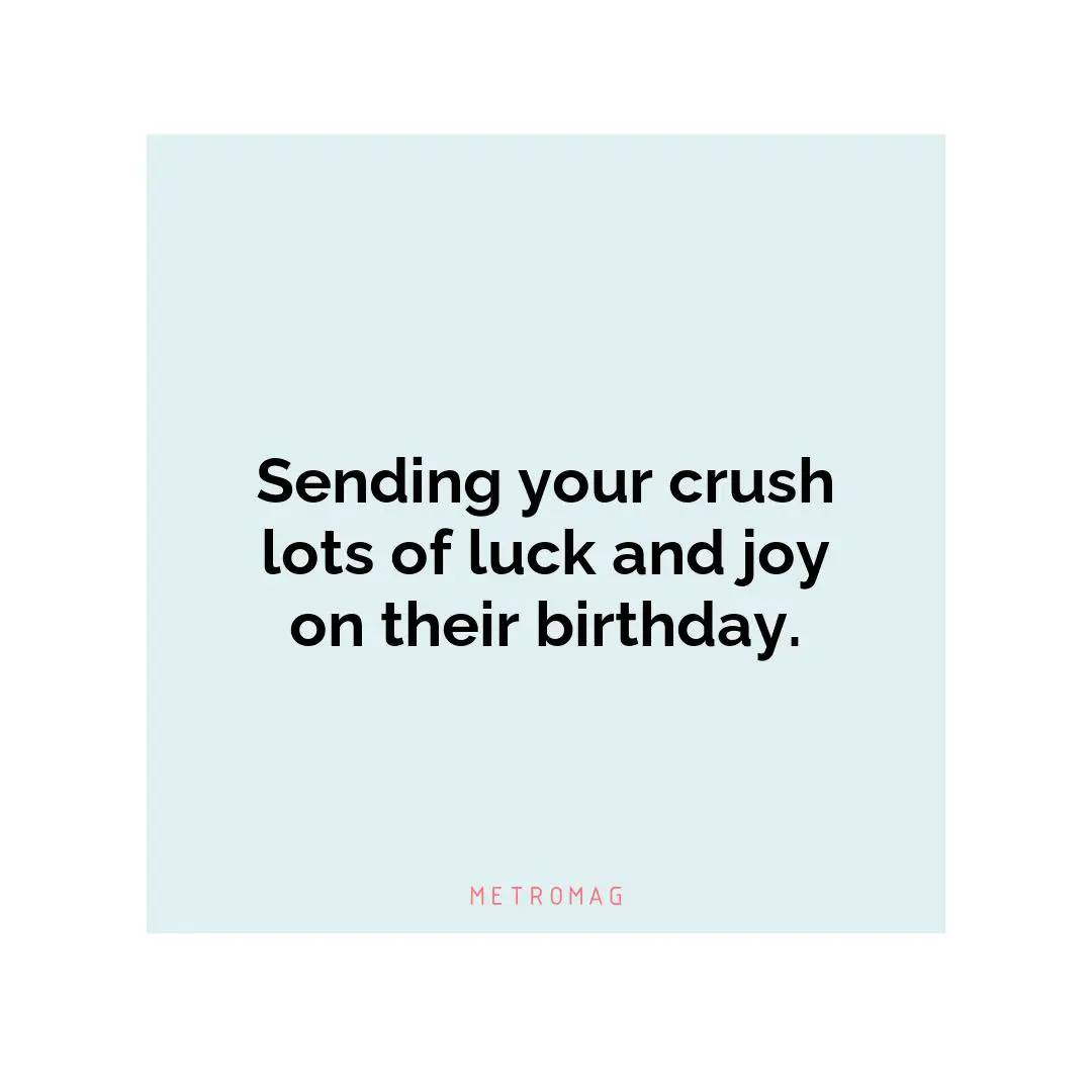 Sending your crush lots of luck and joy on their birthday.