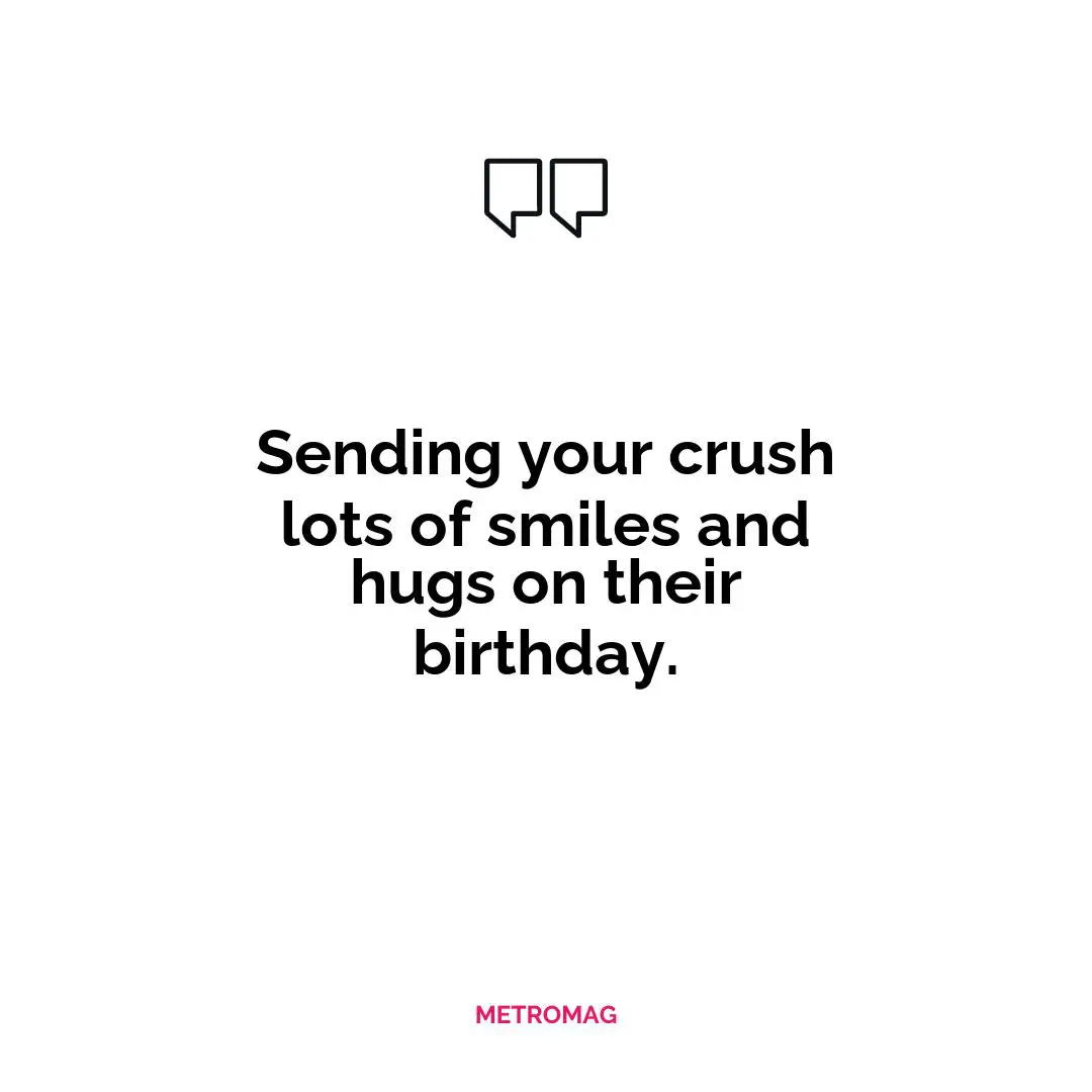Sending your crush lots of smiles and hugs on their birthday.