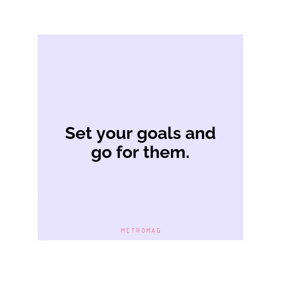 Set your goals and go for them.