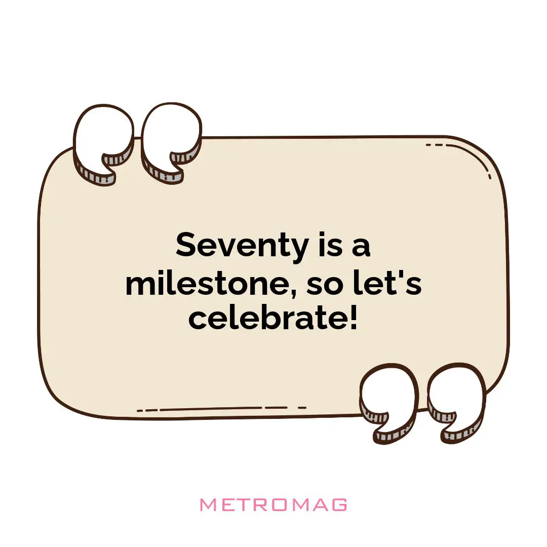 Seventy is a milestone, so let's celebrate!