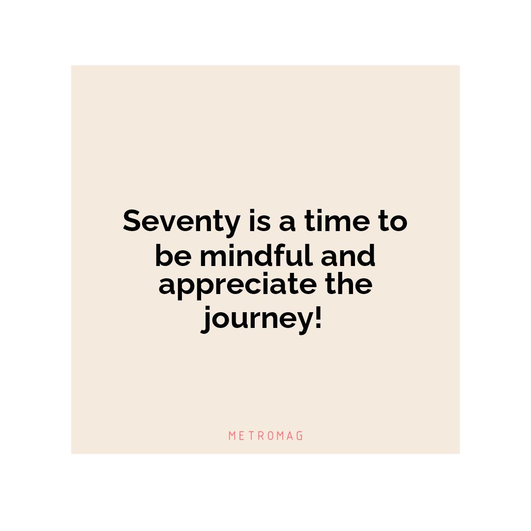 Seventy is a time to be mindful and appreciate the journey!