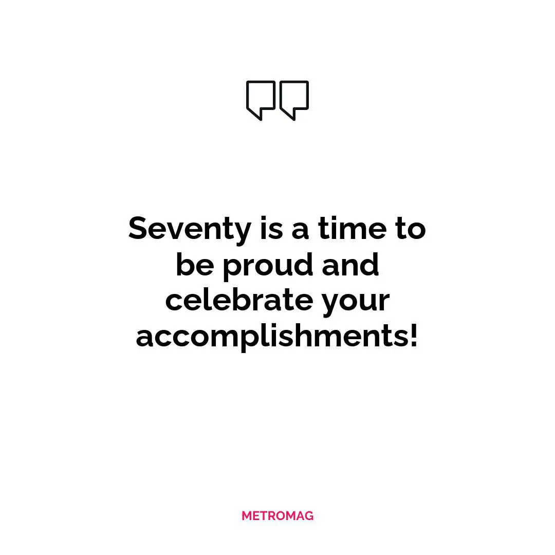 Seventy is a time to be proud and celebrate your accomplishments!