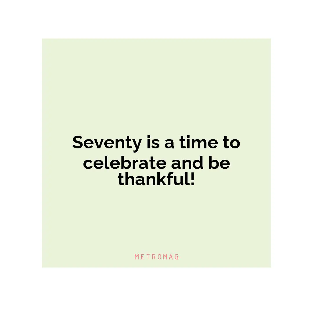 Seventy is a time to celebrate and be thankful!